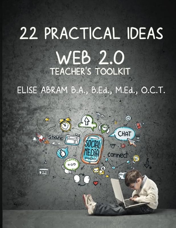 22 Practical Ideas: Web 2.0 Teacher's Toolkit by Elise Abram