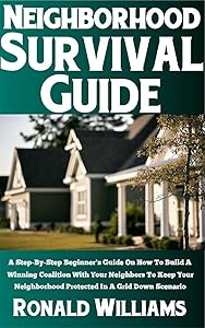 Neighborhood Survival Guide: A Step-By-Step Beginner's Guide On How To Build A Winning Coalition With Your Neighbors To Keep Your Neighborhood Protected In A Grid Down Scenario