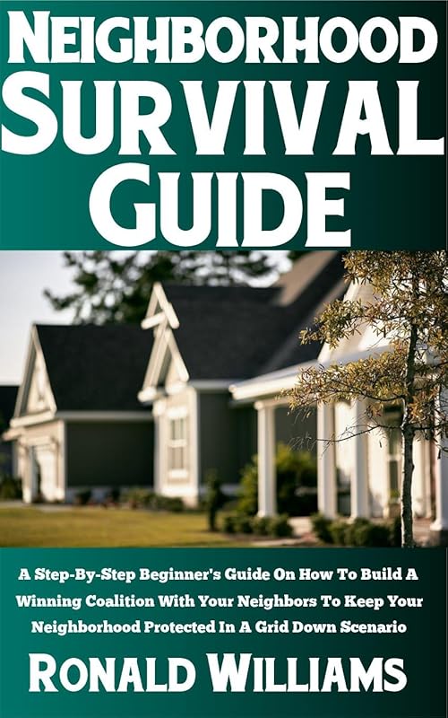 Neighborhood Survival Guide: A Step-By-Step Beginner's Guide On How To Build A Winning Coalition With Your Neighbors To Keep Your Neighborhood Protected In A Grid Down Scenario by Ronald Williams