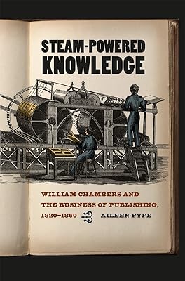 Steam-Powered Knowledge: William Chambers and the Business of Publishing, 1820-1860