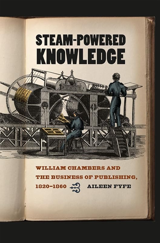 Steam-Powered Knowledge: William Chambers and the Business of Publishing, 1820-1860 by Aileen Fyfe