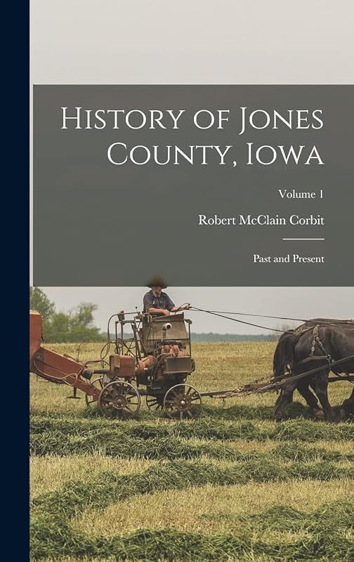 History of Jones County, Iowa: Past and Present; Volume 1 by Robert McClain Corbit