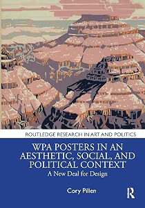 WPA Posters in an Aesthetic, Social, and Political Context: A New Deal for Design (Routledge Research in Art and Politics) by Cory Pillen