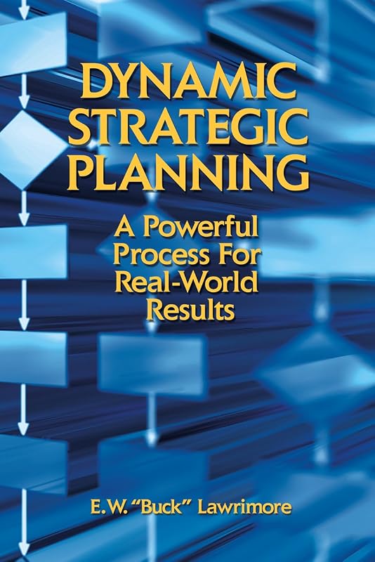 Dynamic Strategic Planning: A Powerful Process for Real-World Results by E. W. "Buck" Lawrimore