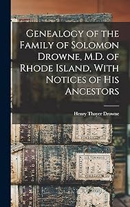 Genealogy of the Family of Solomon Drowne, M.D. of Rhode Island, With Notices of His Ancestors by Henry Thayer Drowne