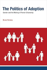 The Politics of Adoption: Gender and the Making of French Citizenship (Basic Bioethics) by Bruno Perreau