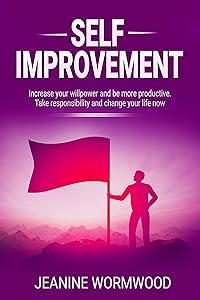 Self Improvement: Increase your willpower and be more productive. Take responsibility and change your life. (Personal Development, Achieve Success,Improve Health, Change Your Life) by JEANINE WORMWOOD