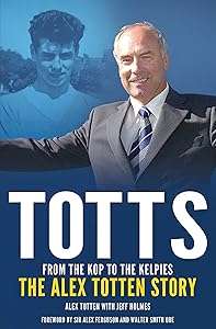 Totts: From the Kop to the Kelpies: The Alex Totten Story by Jeff Holmes