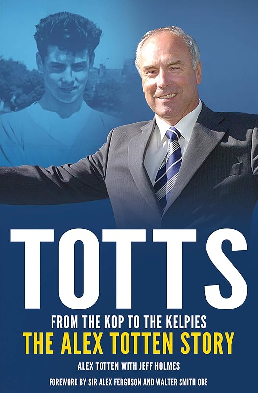 Totts: From the Kop to the Kelpies: The Alex Totten Story by Jeff Holmes