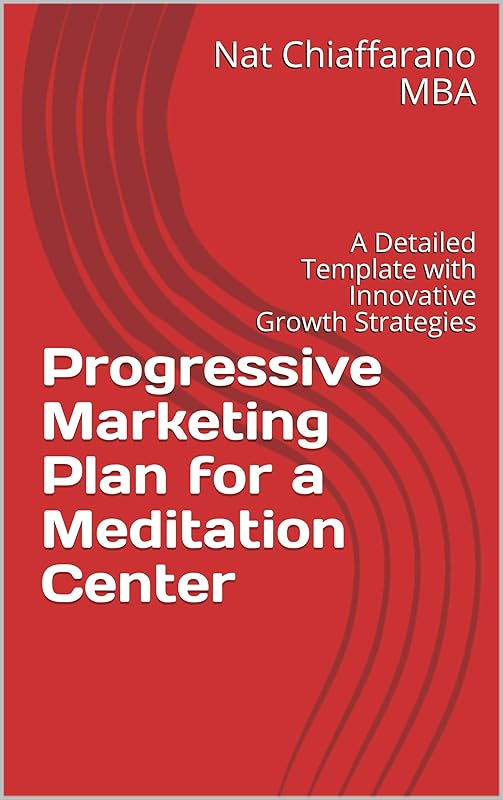 Progressive Marketing Plan for a Meditation Center : A Detailed Template with Innovative Growth Strategies by Nat Chiaffarano MBA