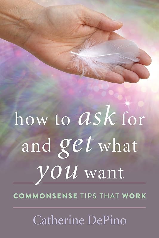 How to Ask for and Get What You Want: Commonsense Tips That Work by Catherine DePino