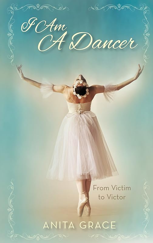 I Am A Dancer: From Victim to Victor by Anita Grace
