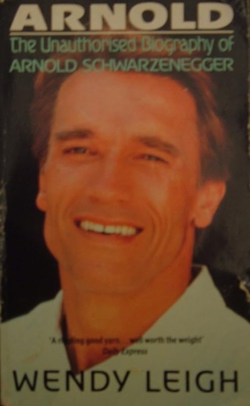 Arnold: Unauthorized Biography of Arnold Schwarzenegger by Wendy Leigh