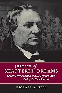 Justice of Shattered Dreams: Samuel Freeman Miller and the Supreme Court during the Civil War Era (Conflicting Worlds: New Dimensions of the American Civil War)