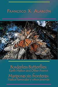 Borderless Butterflies: Earth Haikus and Other Poems / Mariposas sin fronteras: Haikus terrenales y otros poemas by Francisco X Alarcon