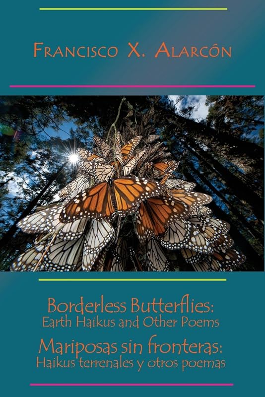 Borderless Butterflies: Earth Haikus and Other Poems / Mariposas sin fronteras: Haikus terrenales y otros poemas by Francisco X Alarcon