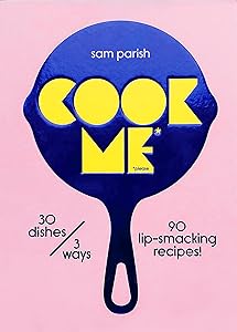 Cook Me: 30 dishes/3 ways, 90 lip-smacking recipes! by Sam Parish