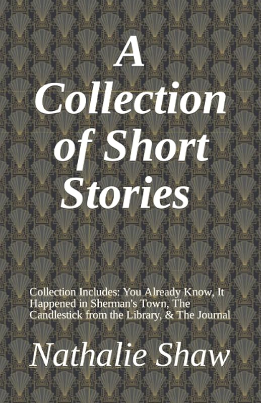 A Collection of Short Stories: You Already Know, It Happened in Sherman's Town, The Candlestick from the Library, & The Journal by Nathalie Elizabeth Shaw