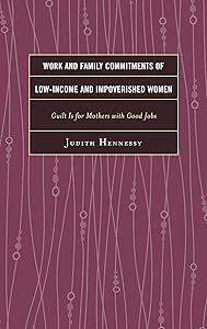 Work and Family Commitments of Low-Income and Impoverished Women: Guilt Is for Mothers with Good Jobs by Judith Hennessy