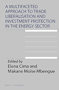 A Multifaceted Approach to Trade Liberalisation and Investment Protection in the Energy Sector (International Environmental Law, 15) by Edited by Elena Cima and Makane Moïse Mbengue