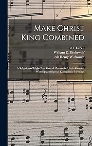 Make Christ King Combined: a Selection of High Class Gospel Hymns for Use in General Worship and Special Evangelistic Meetings by E O (Edwin Othello)  1851-1921 Excell