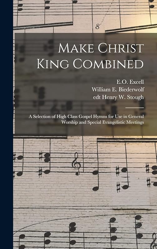 Make Christ King Combined: a Selection of High Class Gospel Hymns for Use in General Worship and Special Evangelistic Meetings by E O (Edwin Othello)  1851-1921 Excell