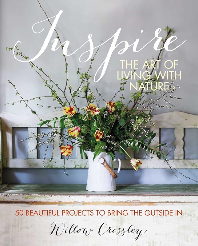 Inspire: The Art of Living with Nature: 50 beautiful projects to bring the outside in by Willow Crossley