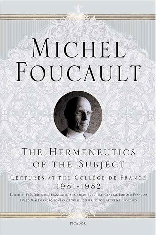 The Hermeneutics of the Subject: Lectures at the Collège de France 1981--1982 (Michel Foucault Lectures at the Collège de France, 9) by Michel Foucault