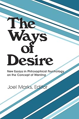 The Ways of Desire: New Essays in Philosophical Psychology on the Concept of Wanting (Precedent Studies in Ethics and the Moral Sciences)