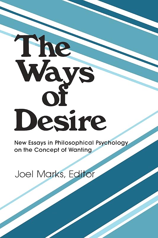The Ways of Desire: New Essays in Philosophical Psychology on the Concept of Wanting (Precedent Studies in Ethics and the Moral Sciences) by Joel Marks