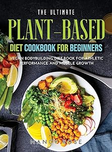 The Ultimate Plant-Based Diet Cookbook for Beginners: Vegan Bodybuilding Diet Book for Athletic Performance and Muscle Growth