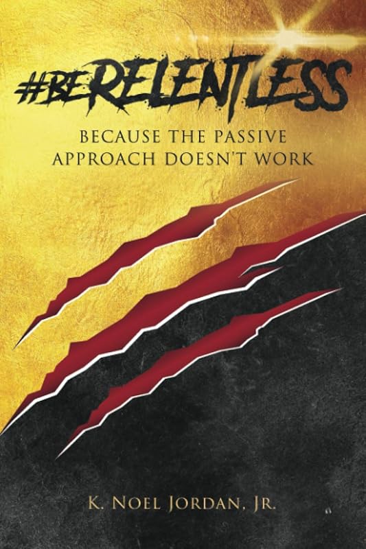 #BeRelentless: Because the Passive Approach Doesn't Work by K Noel Jordan, Jr