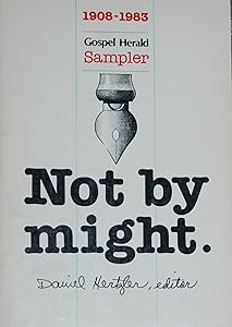 Not by Might: A Gospel Herald Sampler With Profiles of the Editors and Selected Writings from 1908 to 1983 by Daniel Hertzler