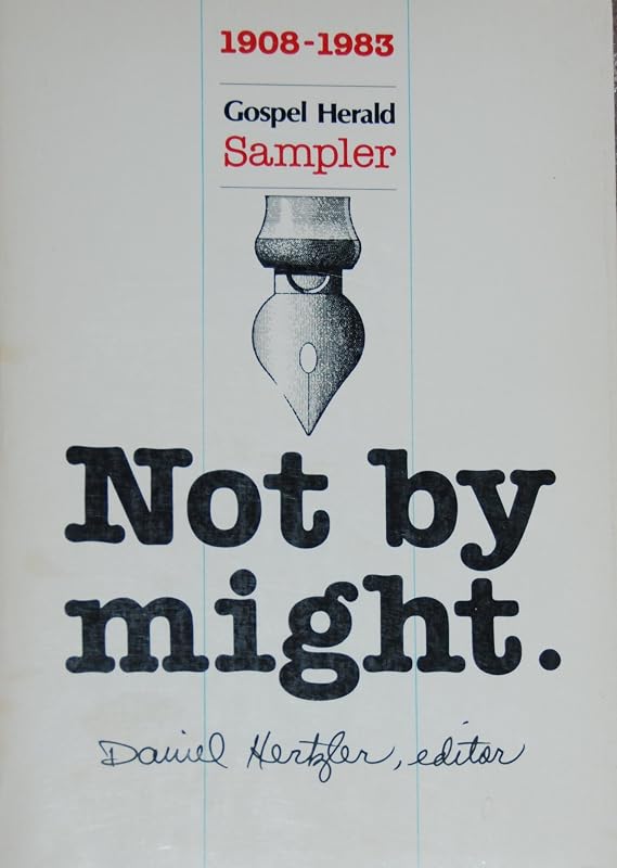 Not by Might: A Gospel Herald Sampler With Profiles of the Editors and Selected Writings from 1908 to 1983 by Daniel Hertzler