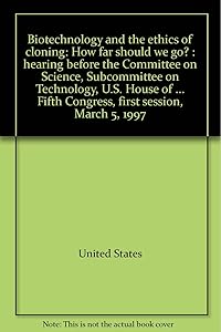 Biotechnology and the ethics of cloning: How far should we go? : hearing before the Committee on Science, Subcommittee on Technology, U.S. House of ... Fifth Congress, first session, March 5, 1997
