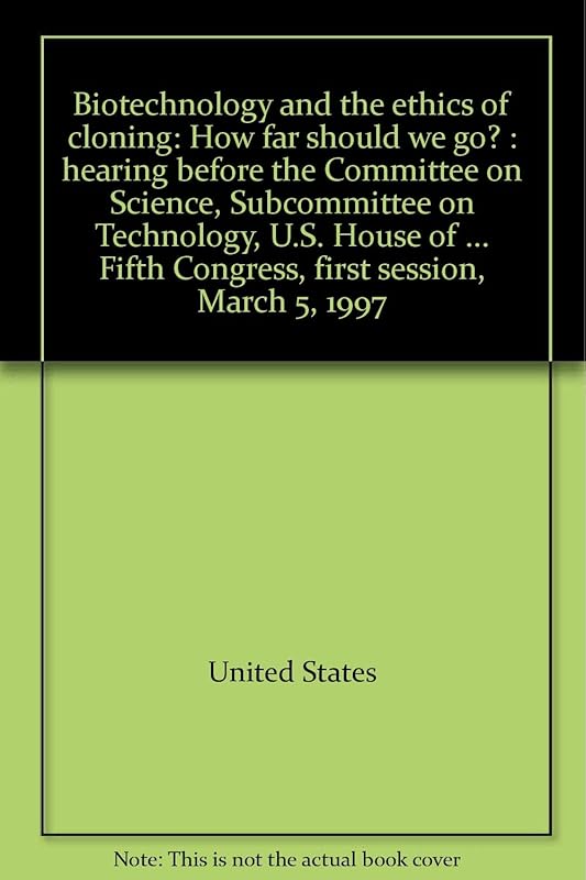 Biotechnology and the ethics of cloning: How far should we go? : hearing before the Committee on Science, Subcommittee on Technology, U.S. House of ... Fifth Congress, first session, March 5, 1997 by United States