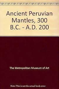 Ancient Peruvian Mantles, 300 B. C. - A. D. 200 an Exhibition...1995