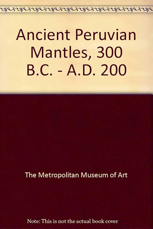 Ancient Peruvian Mantles, 300 B. C. - A. D. 200 an Exhibition...1995 by The Metropolitan Museum of Art