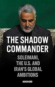 The Shadow Commander: Soleimani, the US, and Iran's Global Ambitions by Arash Azizi