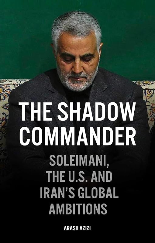 The Shadow Commander: Soleimani, the US, and Iran's Global Ambitions by Arash Azizi