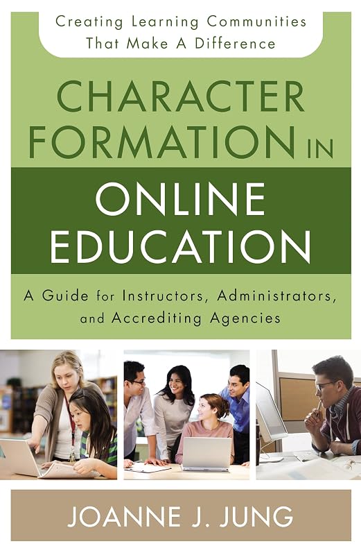 Character Formation in Online Education: A Guide for Instructors, Administrators, and Accrediting Agencies by Joanne J. Jung
