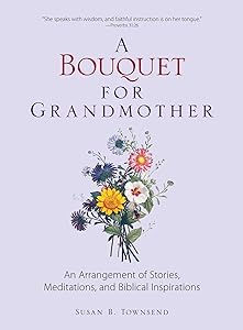 A Bouquet for Grandmother: An Arrangement of Stories, Meditations, and Biblical Inspirations by Susan B Townsend
