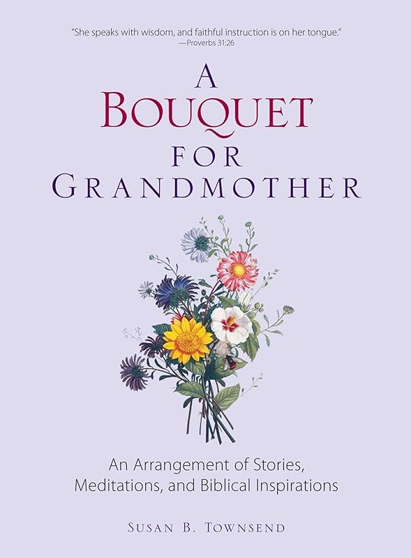 A Bouquet for Grandmother: An Arrangement of Stories, Meditations, and Biblical Inspirations by Susan B Townsend