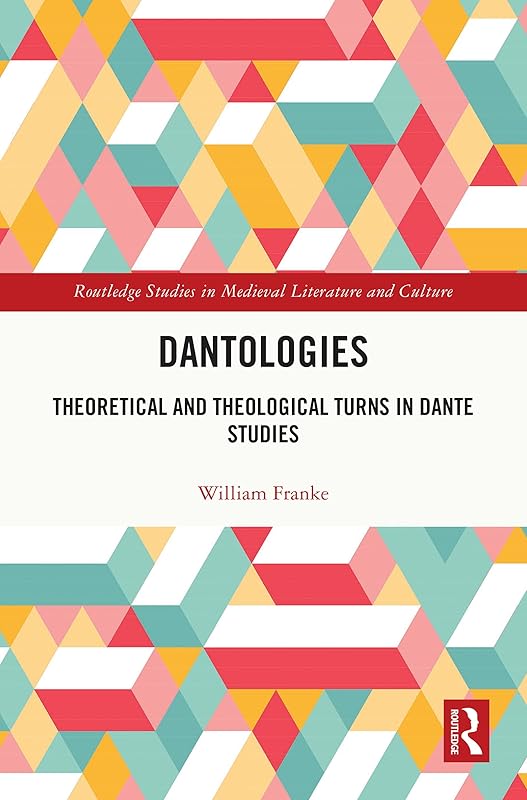 Dantologies: Theoretical and Theological Turns in Dante Studies (Routledge Studies in Medieval Literature and Culture) by William Franke