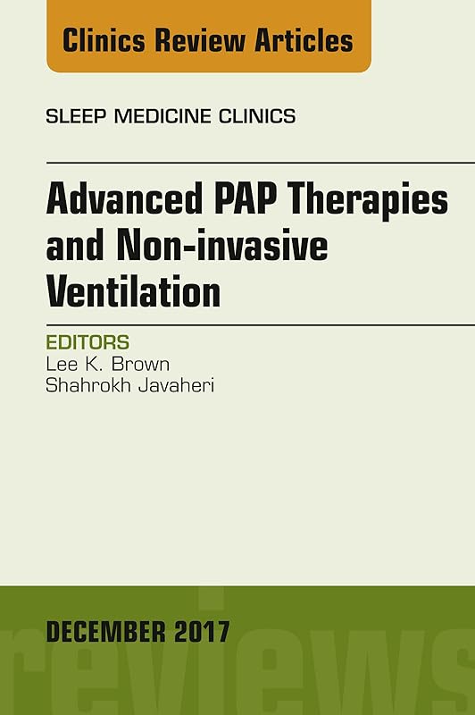 Advanced PAP Therapies and Non-invasive Ventilation, An Issue of Sleep Medicine Clinics (The Clinics: Internal Medicine Book 12) by Lee K. Brown