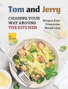 Tom and Jerry: Chasing Your Way Around The Kitchen: Recipes Even Frienemies Would Love by Jill Hill
