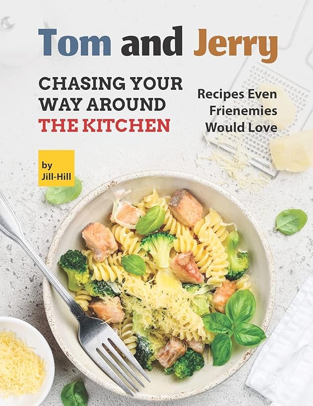 Tom and Jerry: Chasing Your Way Around The Kitchen: Recipes Even Frienemies Would Love by Jill Hill