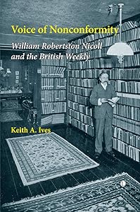 Voice of Nonconformity: William Robertson Nicoll and the British Weekly by Keith A. Ives