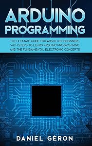 Arduino Programming: The Ultimate Guide for Absolute Beginners with Steps to Learn Arduino Programming and The Fundamental Electronic Concepts by Daniel Géron Géron