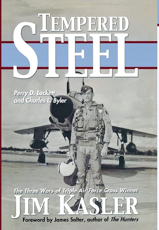 Tempered Steel: The Three Wars of Triple Air Force Cross Winner Jim Kasler by Perry D. Luckett